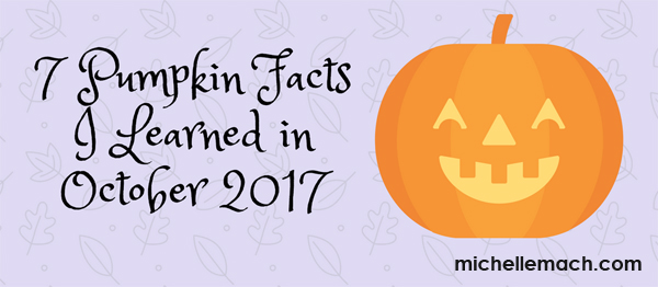 7 Pumpkin Facts I Learned in October 2017 by Michelle Mach, www.michellemach.com